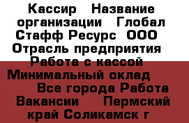 Кассир › Название организации ­ Глобал Стафф Ресурс, ООО › Отрасль предприятия ­ Работа с кассой › Минимальный оклад ­ 18 000 - Все города Работа » Вакансии   . Пермский край,Соликамск г.